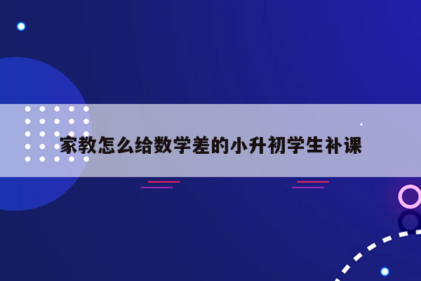 家教怎么给数学差的小升初学生补课