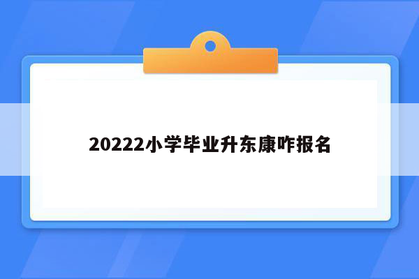 20222小学毕业升东康咋报名