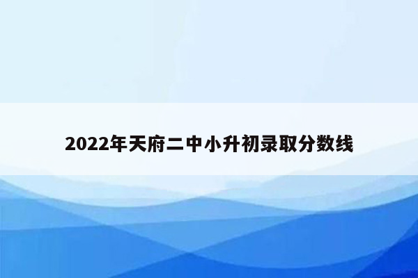 2022年天府二中小升初录取分数线