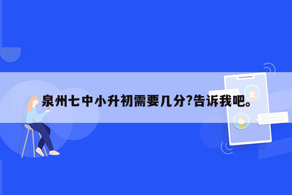 泉州七中小升初需要几分?告诉我吧。