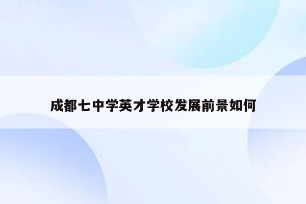 成都七中学英才学校发展前景如何