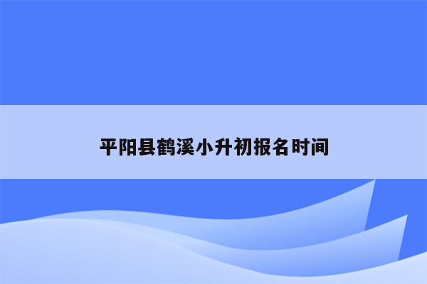 平阳县鹤溪小升初报名时间