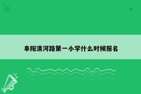 阜阳清河路第一小学什么时候报名