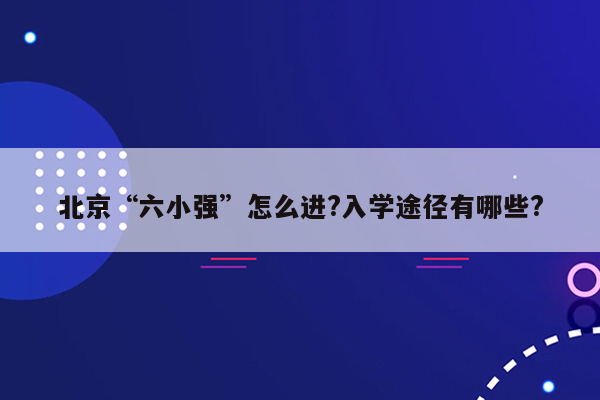 北京“六小强”怎么进?入学途径有哪些?