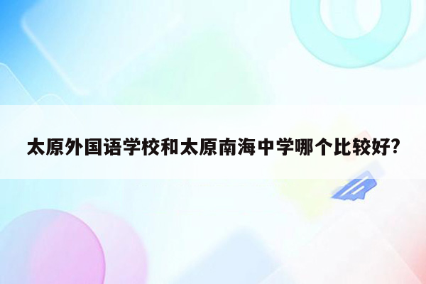 太原外国语学校和太原南海中学哪个比较好?