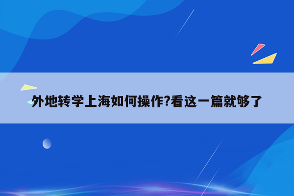 外地转学上海如何操作?看这一篇就够了