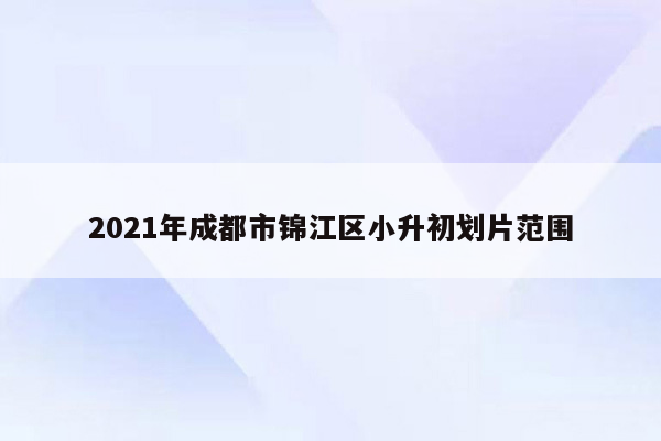 2021年成都市锦江区小升初划片范围