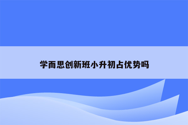 学而思创新班小升初占优势吗