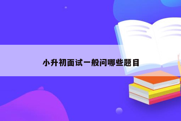 小升初面试一般问哪些题目