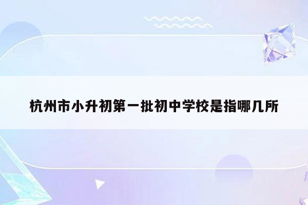 杭州市小升初第一批初中学校是指哪几所