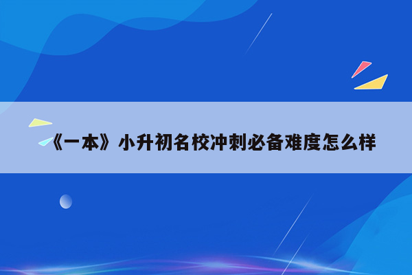 《一本》小升初名校冲刺必备难度怎么样