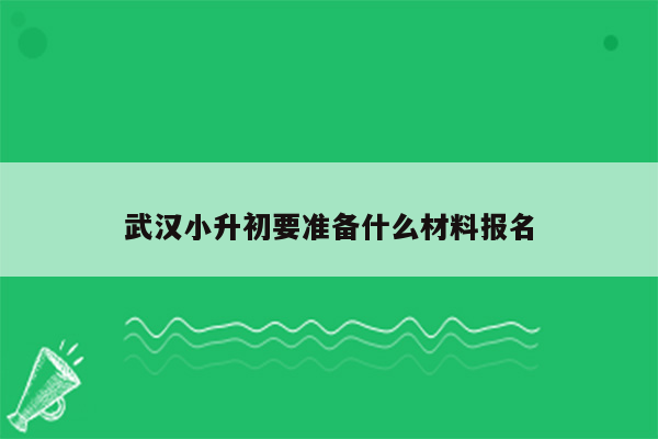 武汉小升初要准备什么材料报名