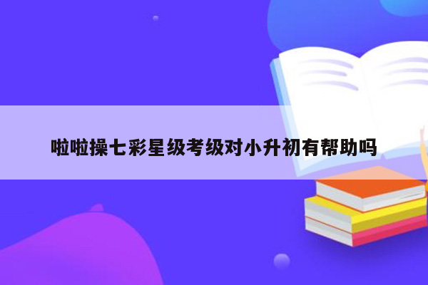 啦啦操七彩星级考级对小升初有帮助吗