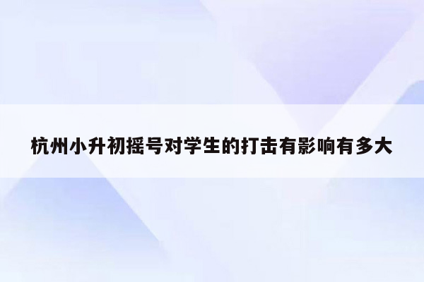 杭州小升初摇号对学生的打击有影响有多大