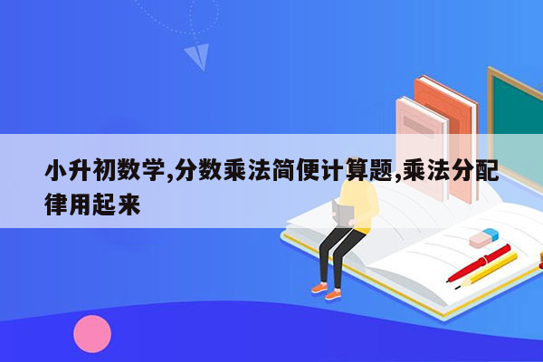 小升初数学,分数乘法简便计算题,乘法分配律用起来