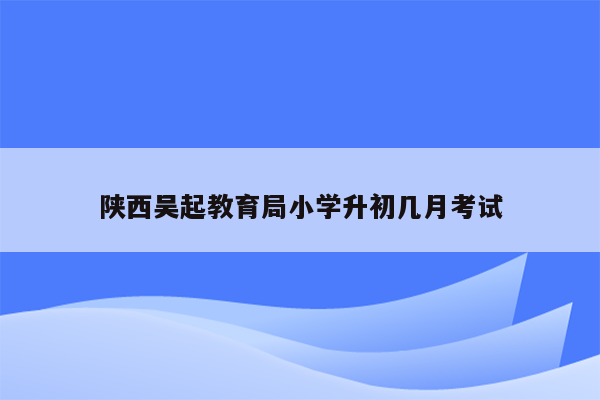 陕西吴起教育局小学升初几月考试