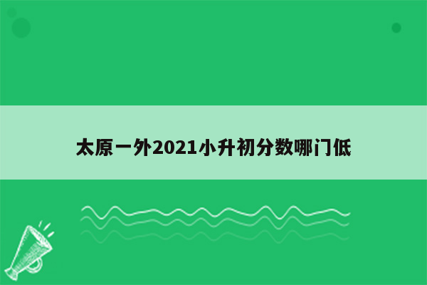 太原一外2021小升初分数哪门低