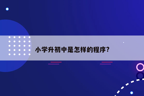 小学升初中是怎样的程序?