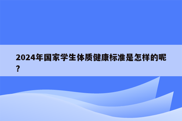 2024年国家学生体质健康标准是怎样的呢?