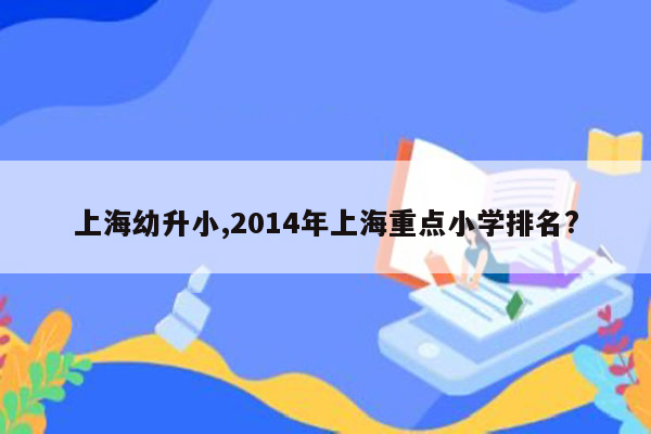 上海幼升小,2014年上海重点小学排名?