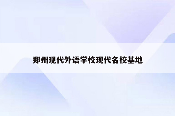 郑州现代外语学校现代名校基地