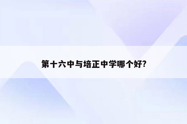 第十六中与培正中学哪个好?