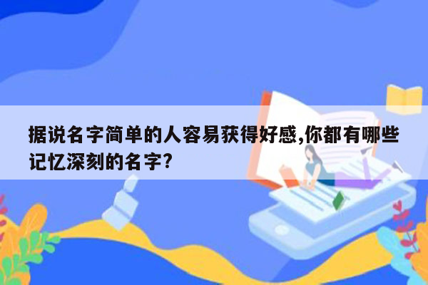 据说名字简单的人容易获得好感,你都有哪些记忆深刻的名字?