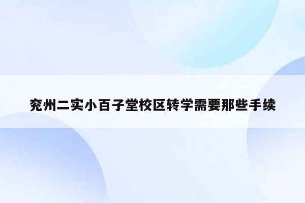 兖州二实小百子堂校区转学需要那些手续