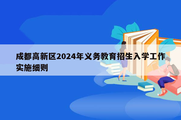 成都高新区2024年义务教育招生入学工作实施细则