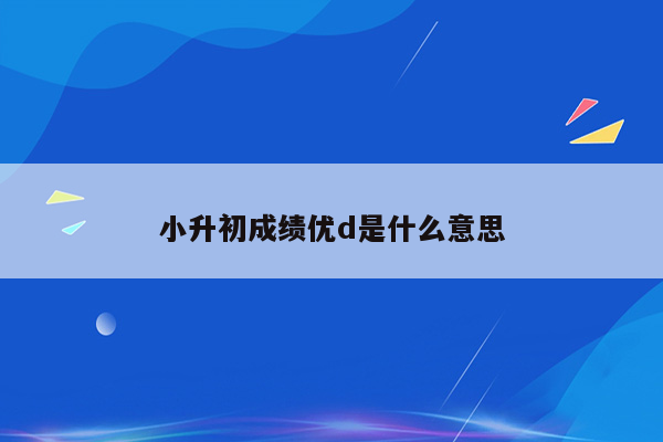 小升初成绩优d是什么意思