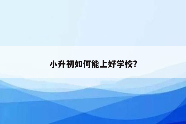 小升初如何能上好学校?