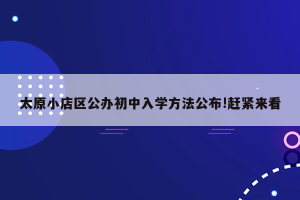 太原小店区公办初中入学方法公布!赶紧来看