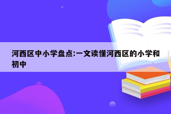 河西区中小学盘点:一文读懂河西区的小学和初中