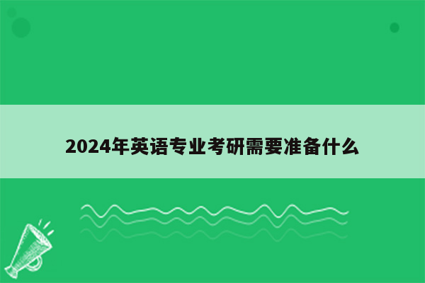 2024年英语专业考研需要准备什么