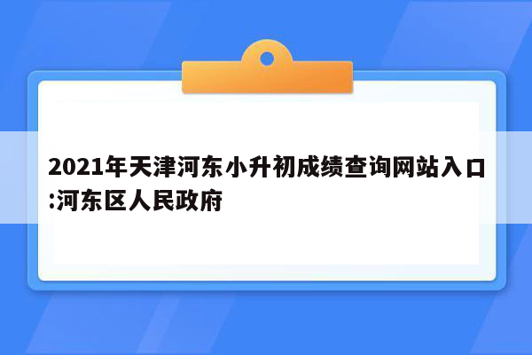 2021年天津河东小升初成绩查询网站入口:河东区人民政府