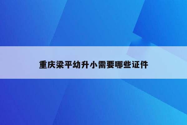 重庆梁平幼升小需要哪些证件