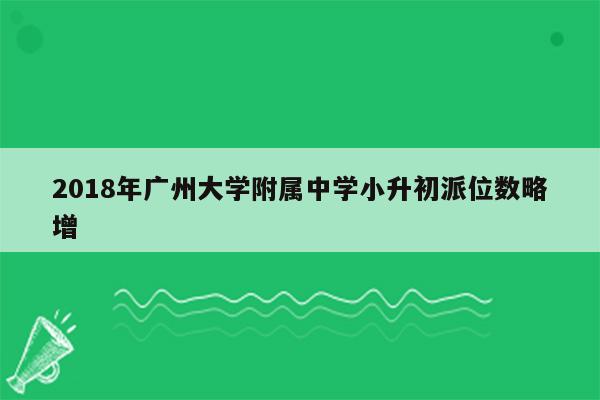 2018年广州大学附属中学小升初派位数略增