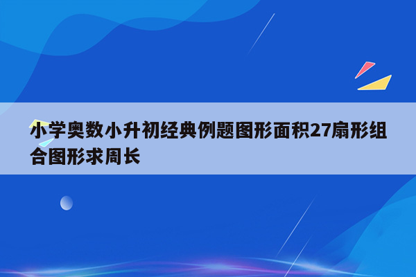 小学奥数小升初经典例题图形面积27扇形组合图形求周长