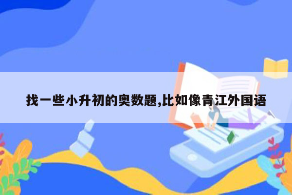 找一些小升初的奥数题,比如像青江外国语