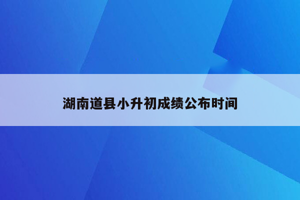 湖南道县小升初成绩公布时间