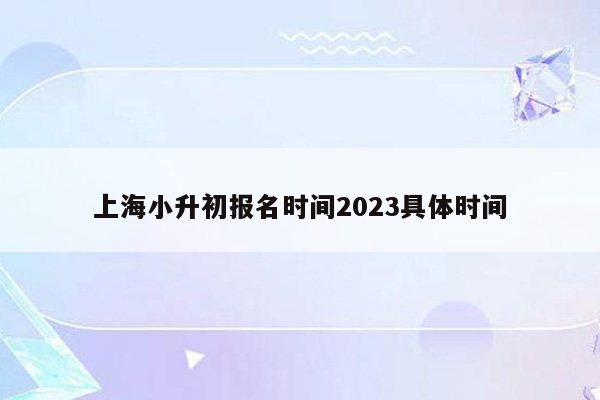 上海小升初报名时间2023具体时间