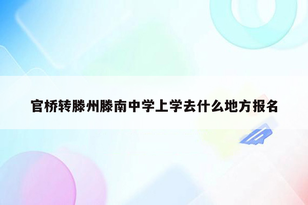 官桥转滕州滕南中学上学去什么地方报名