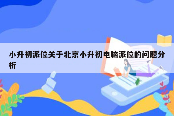 小升初派位关于北京小升初电脑派位的问题分析