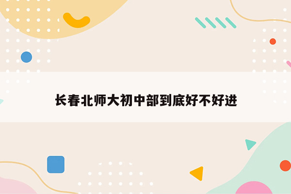 长春北师大初中部到底好不好进