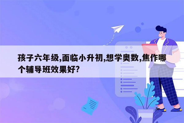 孩子六年级,面临小升初,想学奥数,焦作哪个辅导班效果好?