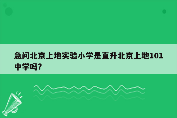 急问北京上地实验小学是直升北京上地101中学吗?