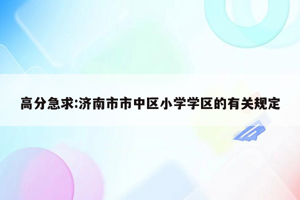 高分急求:济南市市中区小学学区的有关规定