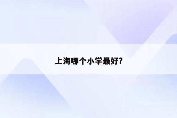 上海哪个小学最好?