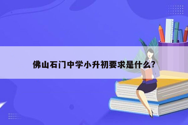 佛山石门中学小升初要求是什么?