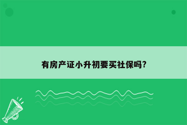 有房产证小升初要买社保吗?